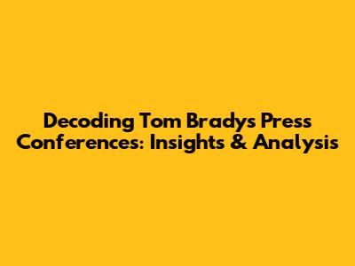 Decoding Tom Brady's Press Conferences: Insights & Analysis