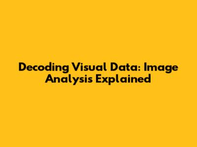 Decoding Visual Data: Image Analysis Explained