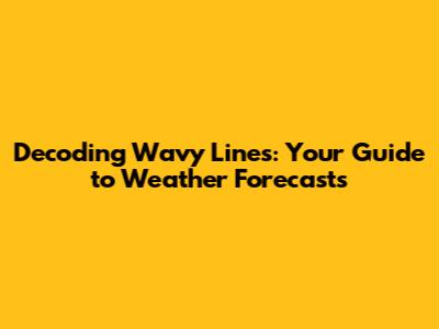Decoding Wavy Lines: Your Guide to Weather Forecasts