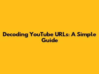 Decoding YouTube URLs: A Simple Guide