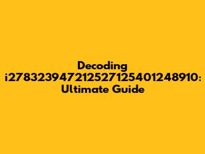 Decoding i278323947212527125401248910: Ultimate Guide