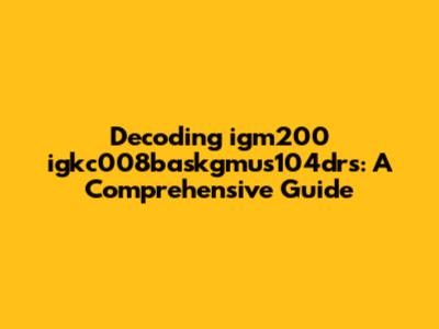 Decoding igm200 igkc008baskgmus104drs: A Comprehensive Guide