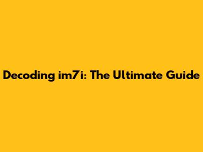 Decoding im7i: The Ultimate Guide