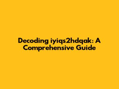 Decoding iyiqs2hdqak: A Comprehensive Guide