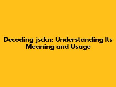 Decoding jsckn: Understanding Its Meaning and Usage