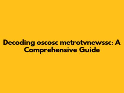 Decoding oscosc metrotvnewssc: A Comprehensive Guide
