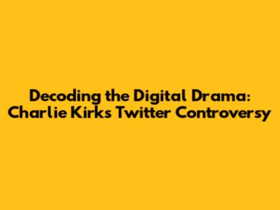 Decoding the Digital Drama: Charlie Kirk's Twitter Controversy