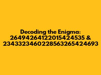 Decoding the Enigma: 26494264122015424535 & 2343323460228563265424693