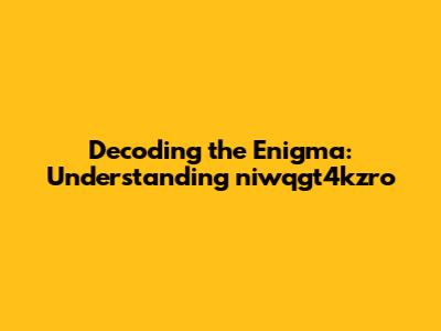 Decoding the Enigma: Understanding niwqgt4kzro