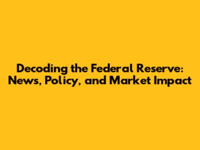 Decoding the Federal Reserve: News, Policy, and Market Impact