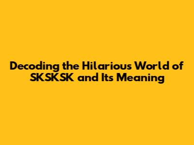 Decoding the Hilarious World of 'SKSKSK' and Its Meaning