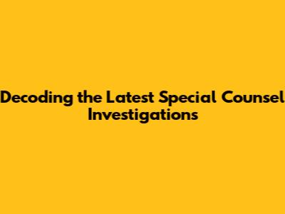 Decoding the Latest Special Counsel Investigations