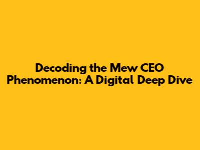 Decoding the Mew CEO Phenomenon: A Digital Deep Dive