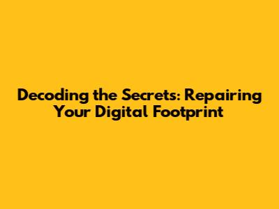 Decoding the Secrets: Repairing Your Digital Footprint