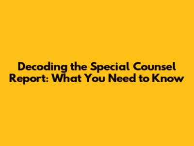 Decoding the Special Counsel Report: What You Need to Know