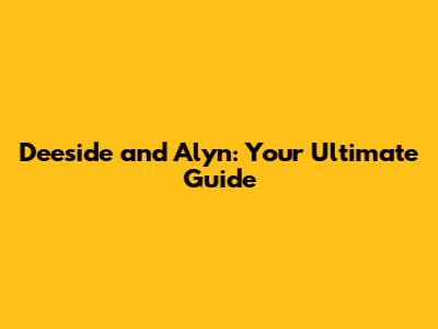 Deeside and Alyn: Your Ultimate Guide