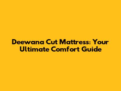 Deewana Cut Mattress: Your Ultimate Comfort Guide