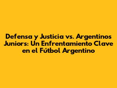 Defensa y Justicia vs. Argentinos Juniors: Un Enfrentamiento Clave en el Fútbol Argentino