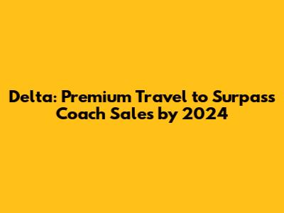 Delta: Premium Travel to Surpass Coach Sales by 2024