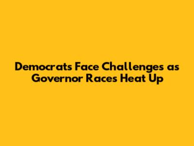 Democrats Face Challenges as Governor Races Heat Up