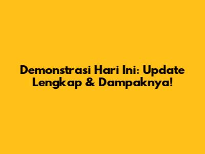 Demonstrasi Hari Ini: Update Lengkap & Dampaknya!