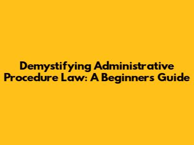 Demystifying Administrative Procedure Law: A Beginner's Guide