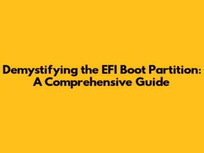 Demystifying the EFI Boot Partition: A Comprehensive Guide