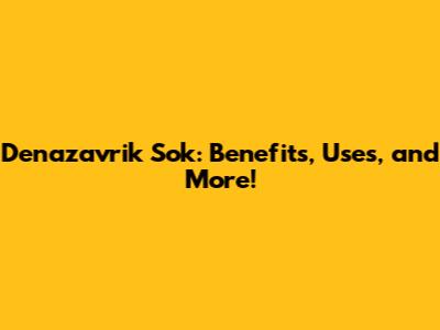 Denazavrik Sok: Benefits, Uses, and More!