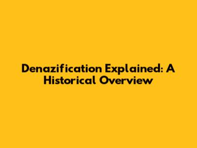 Denazification Explained: A Historical Overview