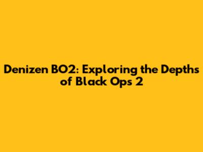 Denizen BO2: Exploring the Depths of Black Ops 2
