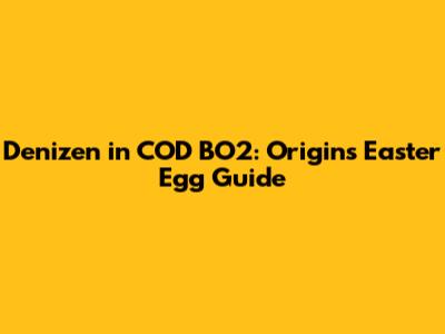 Denizen in COD BO2: Origins Easter Egg Guide