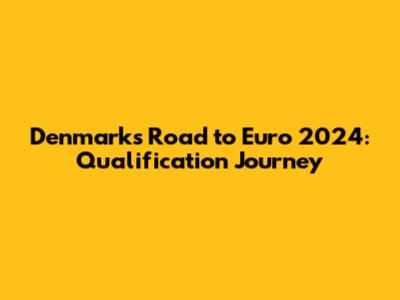 Denmark's Road to Euro 2024: Qualification Journey