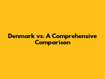 Denmark vs: A Comprehensive Comparison