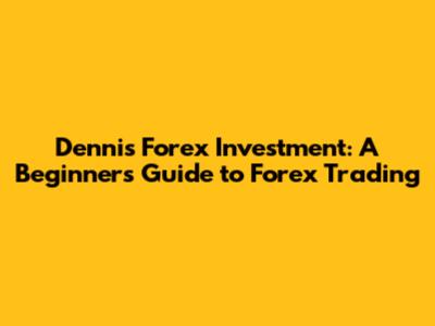 Dennis Forex Investment: A Beginner's Guide to Forex Trading