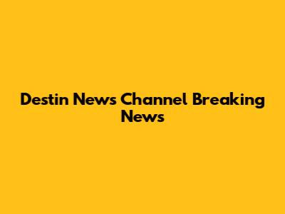 Destin News Channel Breaking News