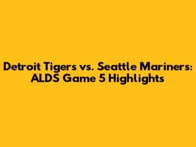 Detroit Tigers vs. Seattle Mariners: ALDS Game 5 Highlights