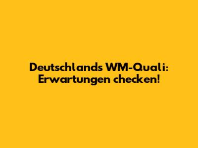 Deutschland's WM-Quali: Erwartungen checken!