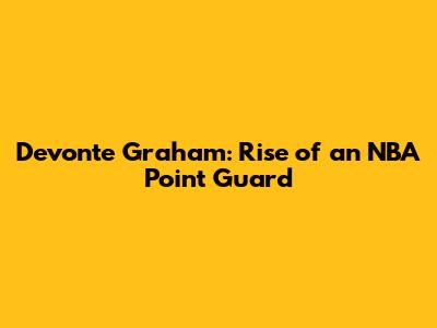 Devonte' Graham: Rise of an NBA Point Guard