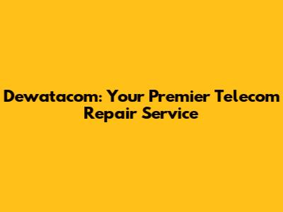 Dewatacom: Your Premier Telecom Repair Service