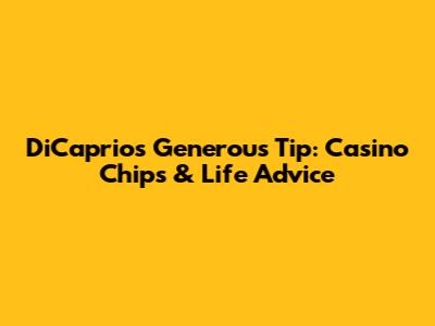 DiCaprio's Generous Tip: Casino Chips & Life Advice