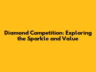 Diamond Competition: Exploring the Sparkle and Value