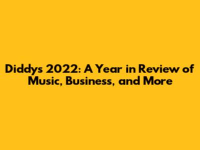 Diddy's 2022: A Year in Review of Music, Business, and More