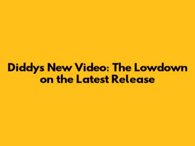 Diddy's New Video: The Lowdown on the Latest Release