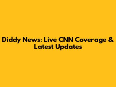 Diddy News: Live CNN Coverage & Latest Updates