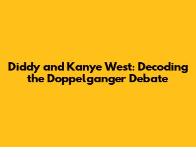 Diddy and Kanye West: Decoding the Doppelganger Debate