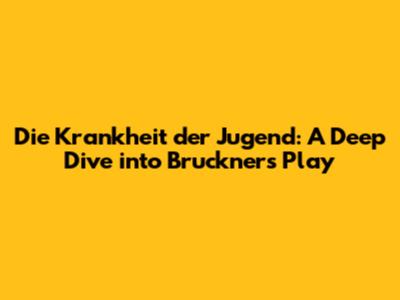 Die Krankheit der Jugend: A Deep Dive into Bruckner's Play