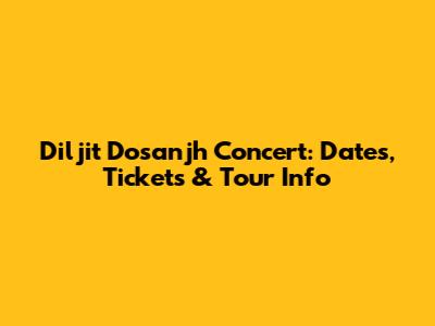 Diljit Dosanjh Concert: Dates, Tickets & Tour Info