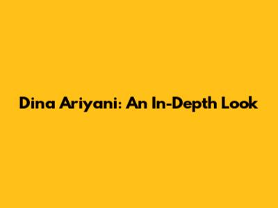 Dina Ariyani: An In-Depth Look