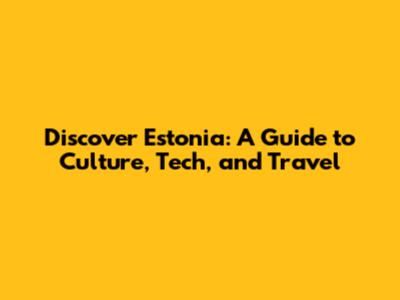 Discover Estonia: A Guide to Culture, Tech, and Travel