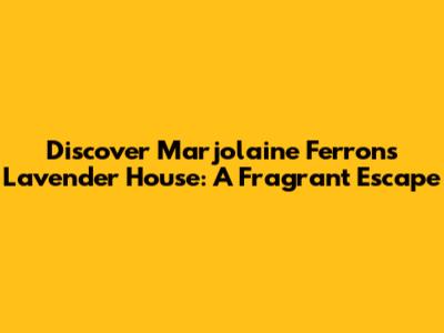 Discover Marjolaine Ferron's Lavender House: A Fragrant Escape